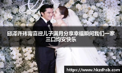邱泽许玮甯喜迎儿子满月分享幸福瞬间我们一家三口均安快乐