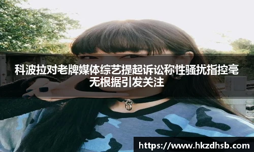 科波拉对老牌媒体综艺提起诉讼称性骚扰指控毫无根据引发关注