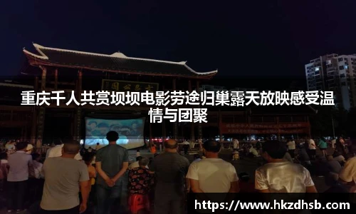 重庆千人共赏坝坝电影劳途归巢露天放映感受温情与团聚