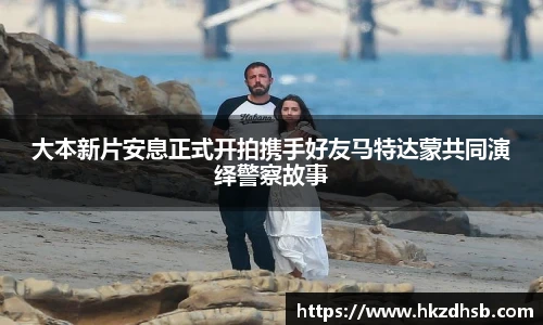 大本新片安息正式开拍携手好友马特达蒙共同演绎警察故事