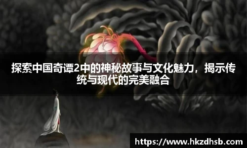 探索中国奇谭2中的神秘故事与文化魅力，揭示传统与现代的完美融合