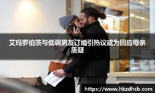 艾玛罗伯茨与低调男友订婚引热议或为回应母亲质疑