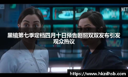 黑镜第七季定档四月十日预告剧照双双发布引发观众热议
