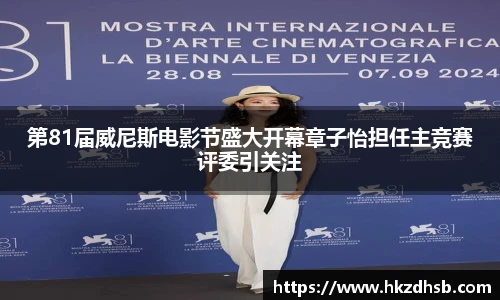 第81届威尼斯电影节盛大开幕章子怡担任主竞赛评委引关注
