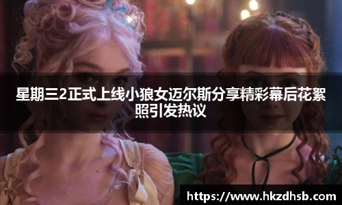 星期三2正式上线小狼女迈尔斯分享精彩幕后花絮照引发热议