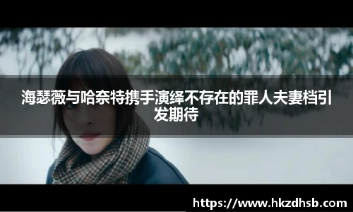 海瑟薇与哈奈特携手演绎不存在的罪人夫妻档引发期待